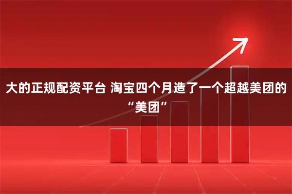 大的正规配资平台 淘宝四个月造了一个超越美团的“美团”