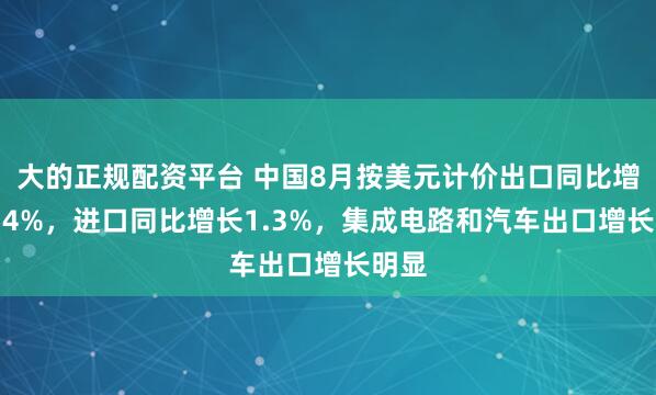 大的正规配资平台 中国8月按美元计价出口同比增长4.4%，进口同比增长1.3%，集成电路和汽车出口增长明显