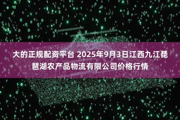 大的正规配资平台 2025年9月3日江西九江琵琶湖农产品物流有限公司价格行情