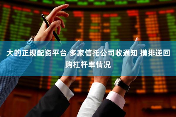 大的正规配资平台 多家信托公司收通知 摸排逆回购杠杆率情况
