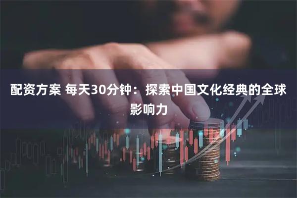 配资方案 每天30分钟：探索中国文化经典的全球影响力