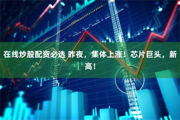 在线炒股配资必选 昨夜，集体上涨！芯片巨头，新高！