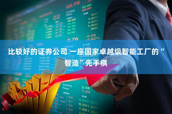 比较好的证券公司 一座国家卓越级智能工厂的“智造”先手棋