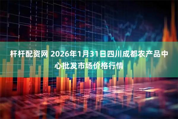 杆杆配资网 2026年1月31日四川成都农产品中心批发市场价格行情