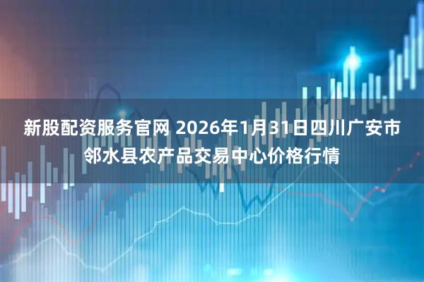 新股配资服务官网 2026年1月31日四川广安市邻水县农产品交易中心价格行情