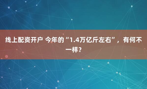 线上配资开户 今年的“1.4万亿斤左右”，有何不一样？