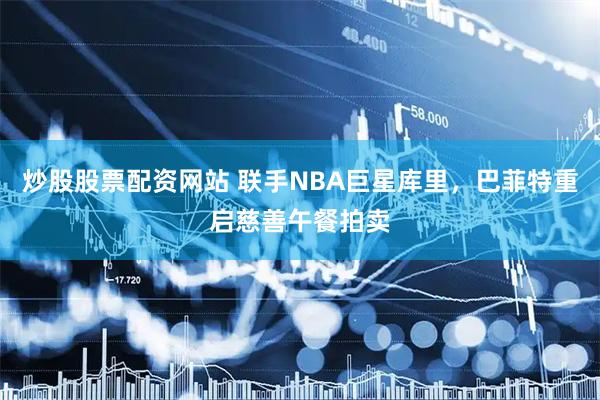 炒股股票配资网站 联手NBA巨星库里，巴菲特重启慈善午餐拍卖